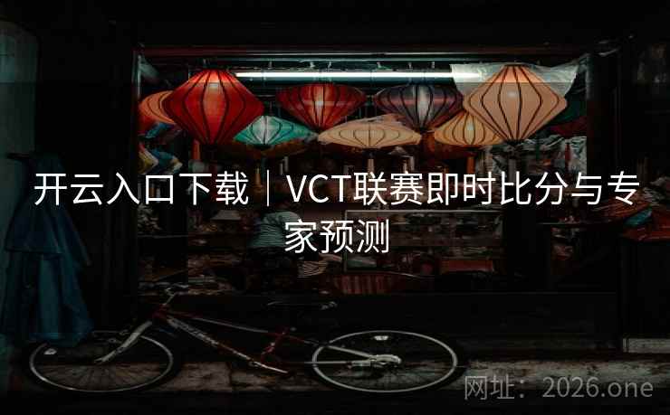 开云入口下载｜VCT联赛即时比分与专家预测