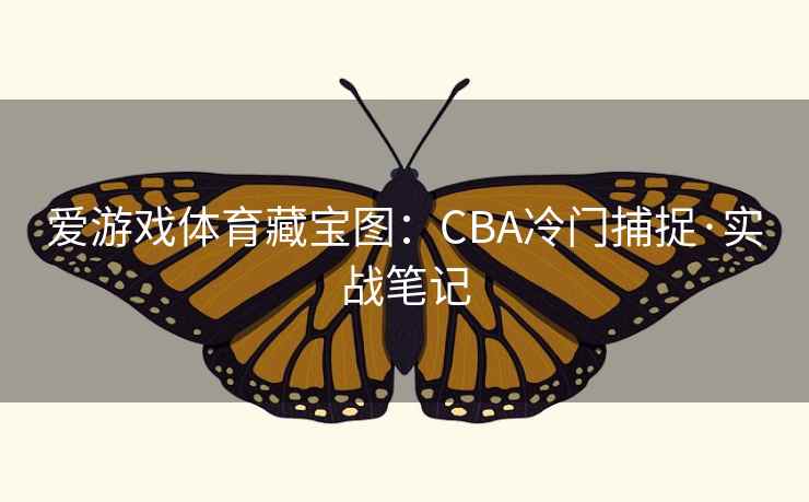 爱游戏体育藏宝图:CBA冷门捕捉·实战笔记 爱游戏体育藏宝图:CBA冷门捕捉·实战笔记