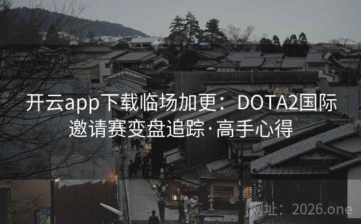 开云app下载临场加更:DOTA2国际邀请赛变盘追踪·高手心得 开云app下载临场加更:DOTA2国际邀请赛变盘追踪·高手心得