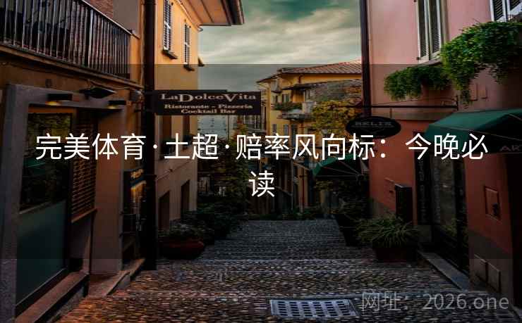 完美体育·土超·赔率风向标：今晚必读