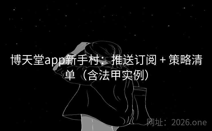 博天堂app新手村：推送订阅 + 策略清单（含法甲实例）