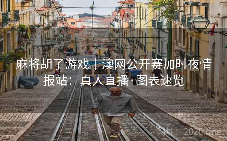 麻将胡了游戏｜澳网公开赛加时夜情报站：真人直播·图表速览