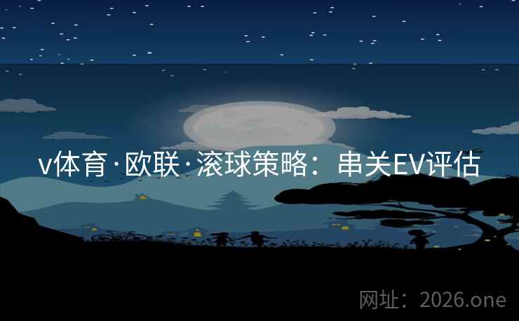 v体育·欧联·滚球策略：串关EV评估