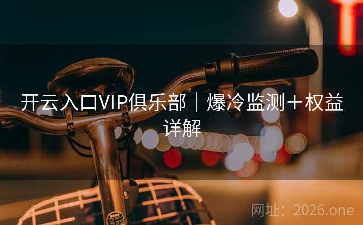 开云入口VIP俱乐部｜爆冷监测＋权益详解