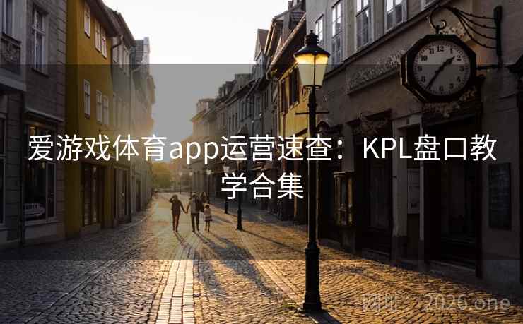 爱游戏体育app运营速查：KPL盘口教学合集