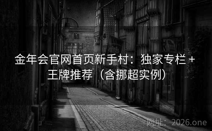 金年会官网首页新手村:独家专栏 + 王牌推荐(含挪超实例) 金年会官网首页新手村:独家专栏 + 王牌推荐(含挪超实例)