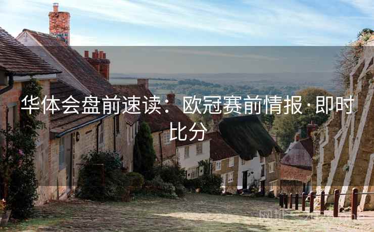 华体会盘前速读：欧冠赛前情报·即时比分