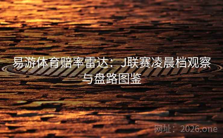 易游体育赔率雷达：J联赛凌晨档观察与盘路图鉴