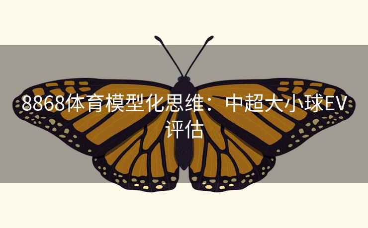 8868体育模型化思维：中超大小球EV评估